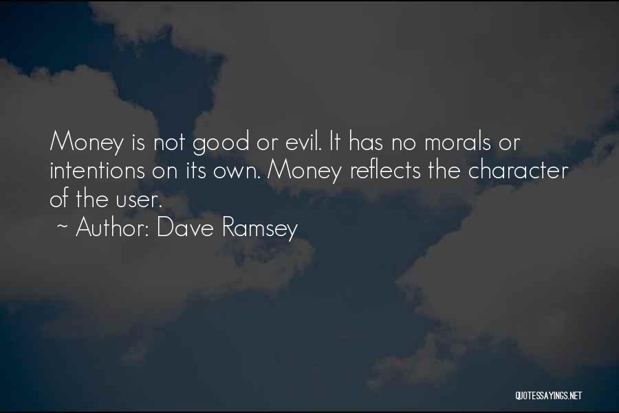 Dave Ramsey Quotes: Money Is Not Good Or Evil. It Has No Morals Or Intentions On Its Own. Money Reflects The Character Of
