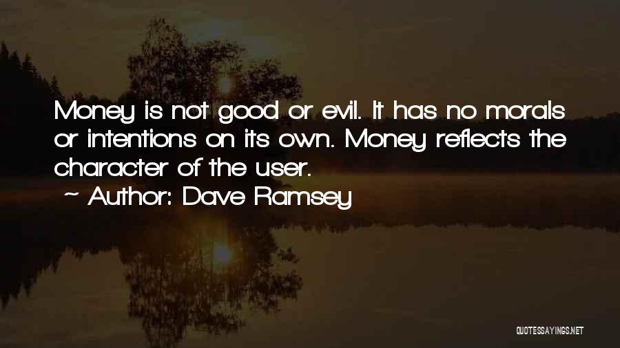 Dave Ramsey Quotes: Money Is Not Good Or Evil. It Has No Morals Or Intentions On Its Own. Money Reflects The Character Of