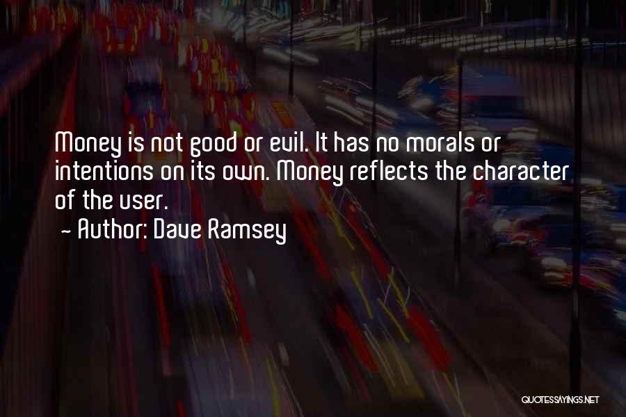 Dave Ramsey Quotes: Money Is Not Good Or Evil. It Has No Morals Or Intentions On Its Own. Money Reflects The Character Of