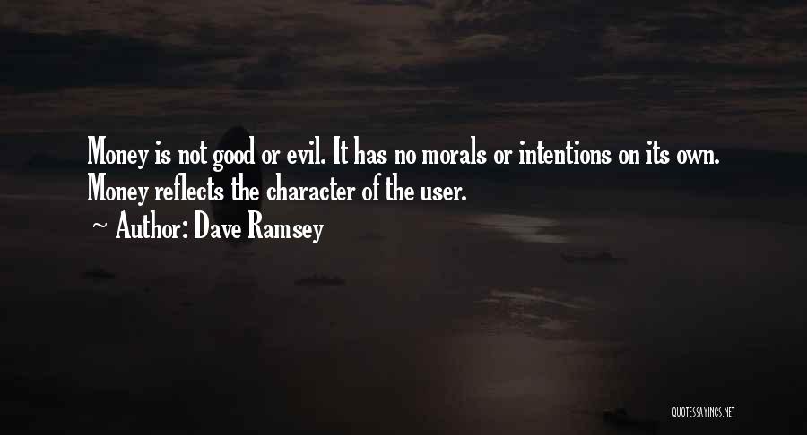 Dave Ramsey Quotes: Money Is Not Good Or Evil. It Has No Morals Or Intentions On Its Own. Money Reflects The Character Of