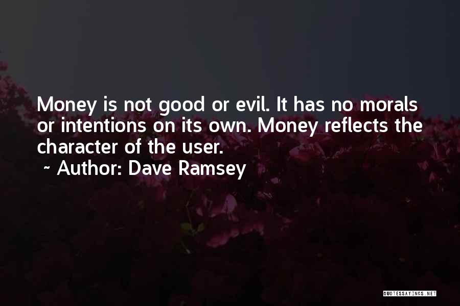 Dave Ramsey Quotes: Money Is Not Good Or Evil. It Has No Morals Or Intentions On Its Own. Money Reflects The Character Of