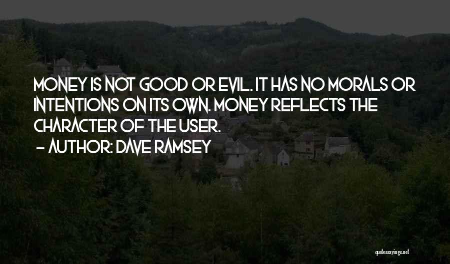Dave Ramsey Quotes: Money Is Not Good Or Evil. It Has No Morals Or Intentions On Its Own. Money Reflects The Character Of