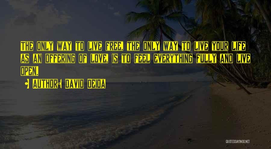 David Deida Quotes: The Only Way To Live Free, The Only Way To Live Your Life As An Offering Of Love, Is To