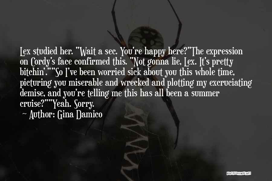 Gina Damico Quotes: Lex Studied Her. Wait A Sec. You're Happy Here?the Expression On Cordy's Face Confirmed This. Not Gonna Lie, Lex. It's