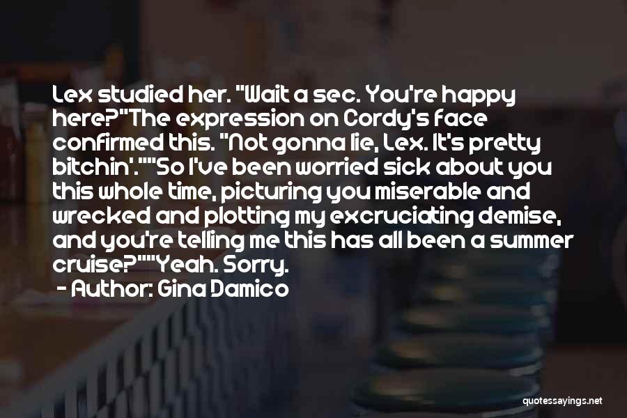 Gina Damico Quotes: Lex Studied Her. Wait A Sec. You're Happy Here?the Expression On Cordy's Face Confirmed This. Not Gonna Lie, Lex. It's