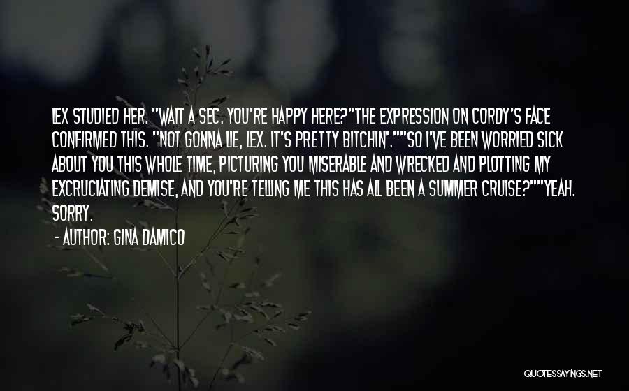 Gina Damico Quotes: Lex Studied Her. Wait A Sec. You're Happy Here?the Expression On Cordy's Face Confirmed This. Not Gonna Lie, Lex. It's