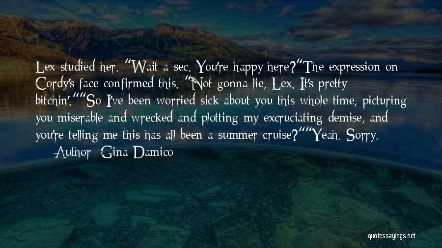 Gina Damico Quotes: Lex Studied Her. Wait A Sec. You're Happy Here?the Expression On Cordy's Face Confirmed This. Not Gonna Lie, Lex. It's