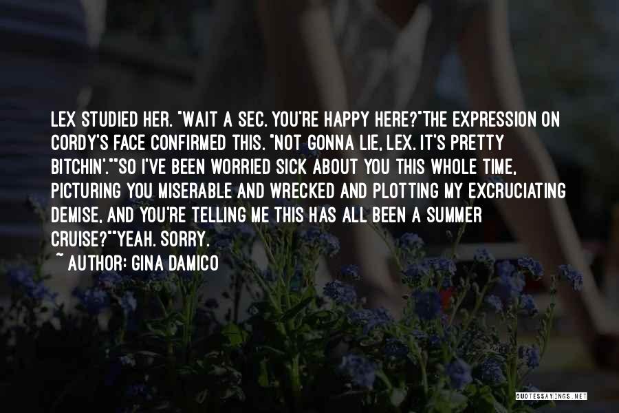 Gina Damico Quotes: Lex Studied Her. Wait A Sec. You're Happy Here?the Expression On Cordy's Face Confirmed This. Not Gonna Lie, Lex. It's