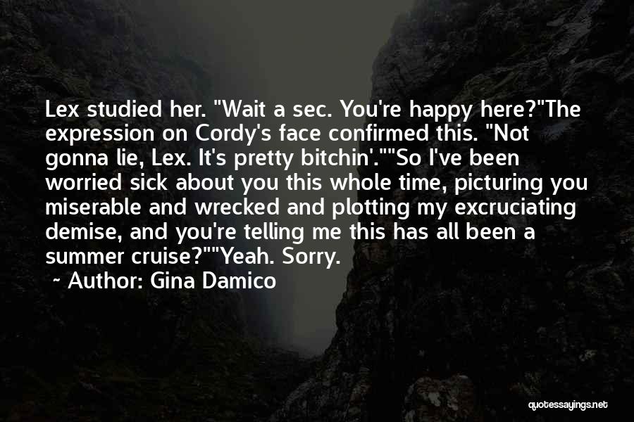 Gina Damico Quotes: Lex Studied Her. Wait A Sec. You're Happy Here?the Expression On Cordy's Face Confirmed This. Not Gonna Lie, Lex. It's