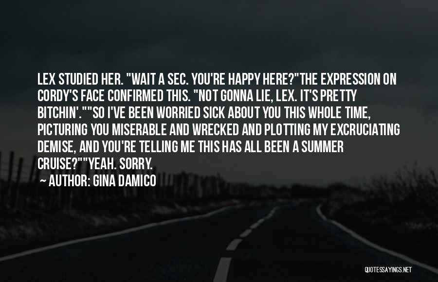 Gina Damico Quotes: Lex Studied Her. Wait A Sec. You're Happy Here?the Expression On Cordy's Face Confirmed This. Not Gonna Lie, Lex. It's