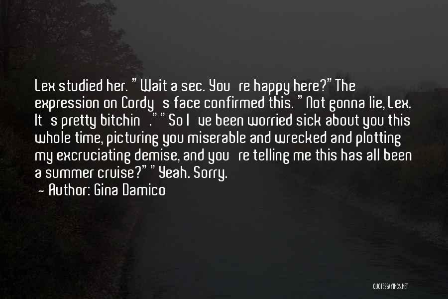 Gina Damico Quotes: Lex Studied Her. Wait A Sec. You're Happy Here?the Expression On Cordy's Face Confirmed This. Not Gonna Lie, Lex. It's