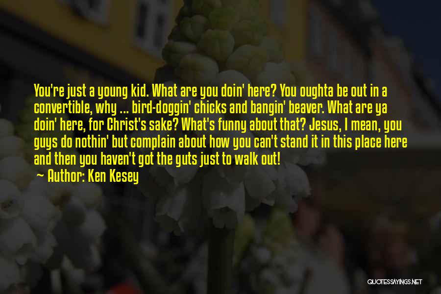 Ken Kesey Quotes: You're Just A Young Kid. What Are You Doin' Here? You Oughta Be Out In A Convertible, Why ... Bird-doggin'