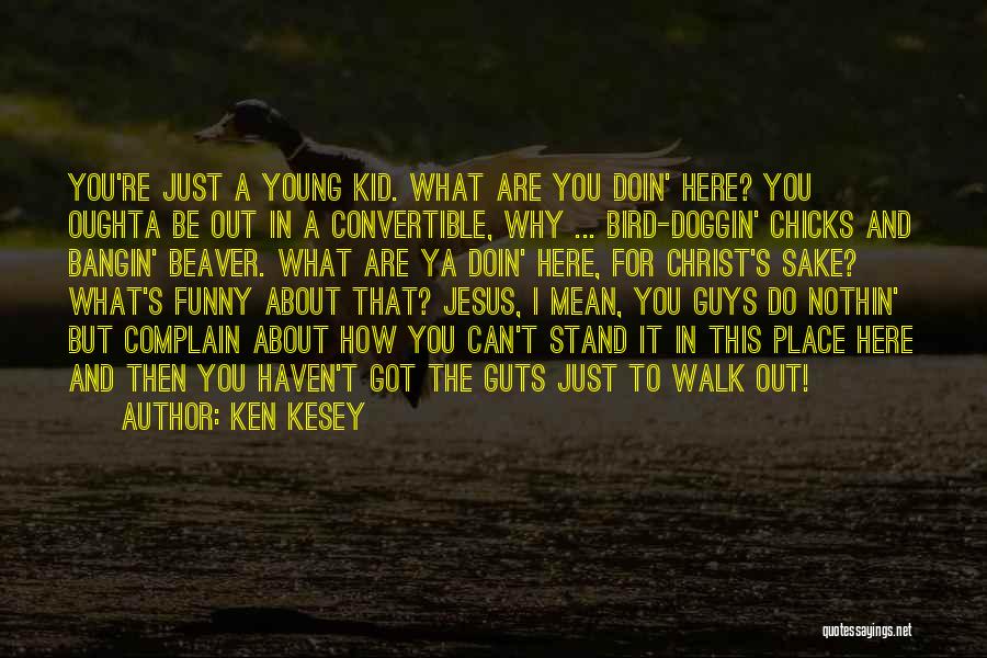 Ken Kesey Quotes: You're Just A Young Kid. What Are You Doin' Here? You Oughta Be Out In A Convertible, Why ... Bird-doggin'