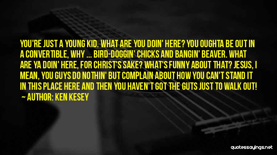 Ken Kesey Quotes: You're Just A Young Kid. What Are You Doin' Here? You Oughta Be Out In A Convertible, Why ... Bird-doggin'