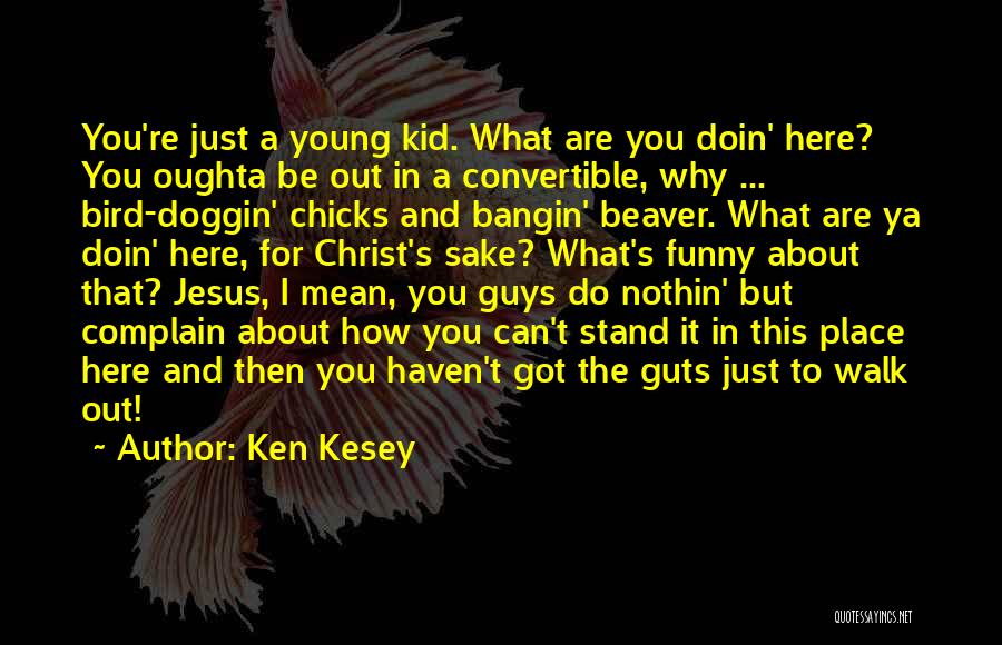 Ken Kesey Quotes: You're Just A Young Kid. What Are You Doin' Here? You Oughta Be Out In A Convertible, Why ... Bird-doggin'