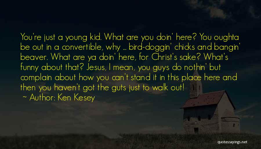 Ken Kesey Quotes: You're Just A Young Kid. What Are You Doin' Here? You Oughta Be Out In A Convertible, Why ... Bird-doggin'