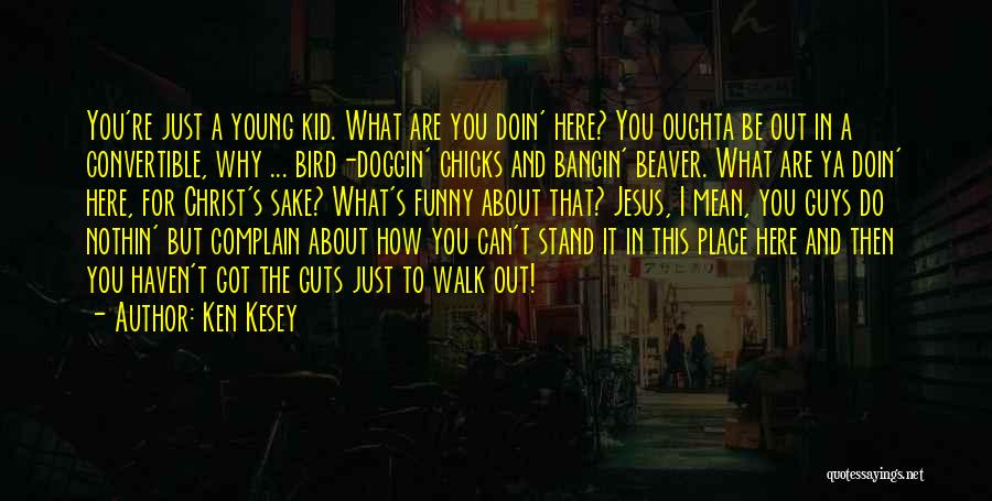 Ken Kesey Quotes: You're Just A Young Kid. What Are You Doin' Here? You Oughta Be Out In A Convertible, Why ... Bird-doggin'