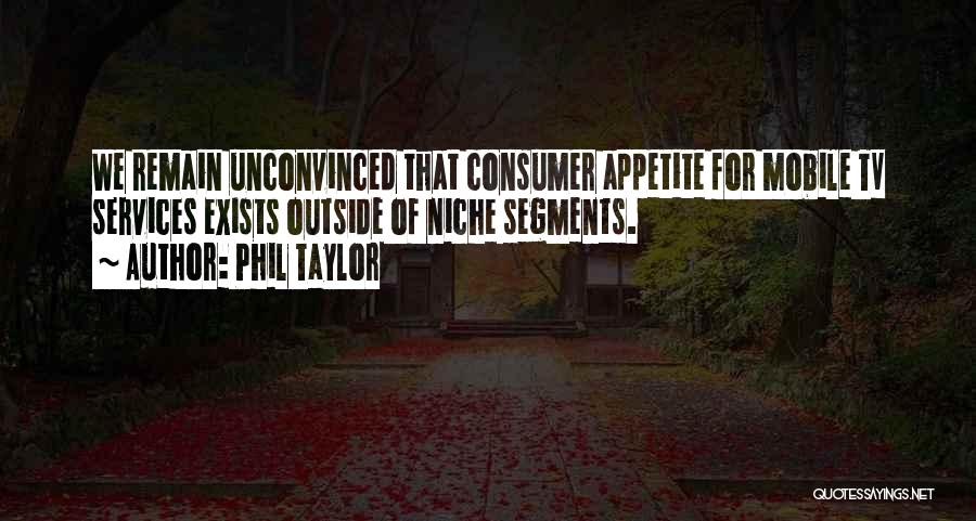 Phil Taylor Quotes: We Remain Unconvinced That Consumer Appetite For Mobile Tv Services Exists Outside Of Niche Segments.
