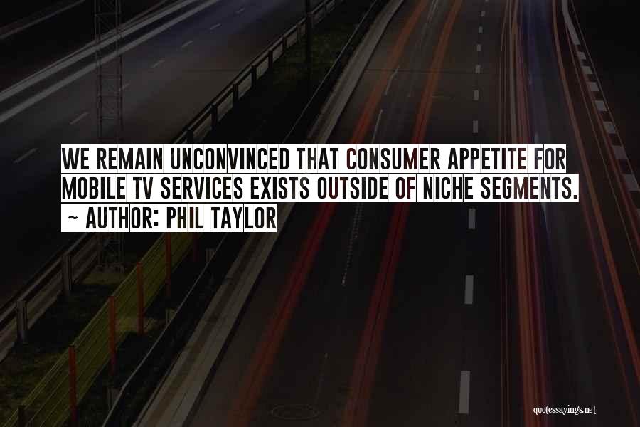 Phil Taylor Quotes: We Remain Unconvinced That Consumer Appetite For Mobile Tv Services Exists Outside Of Niche Segments.