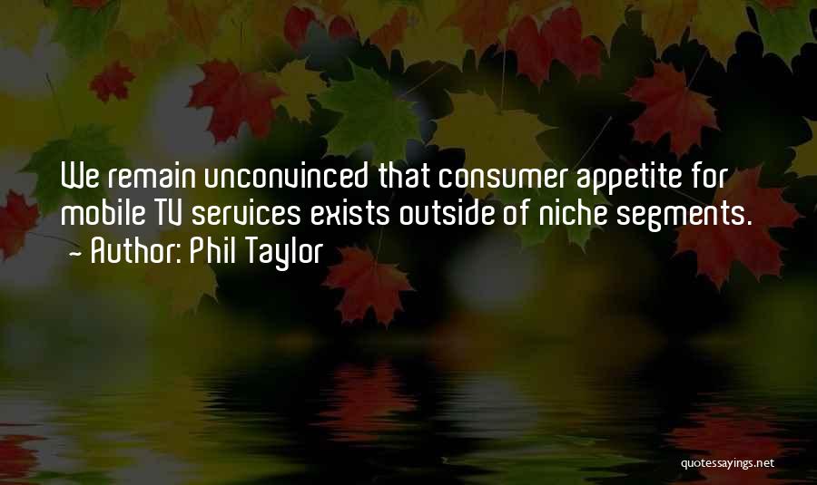Phil Taylor Quotes: We Remain Unconvinced That Consumer Appetite For Mobile Tv Services Exists Outside Of Niche Segments.