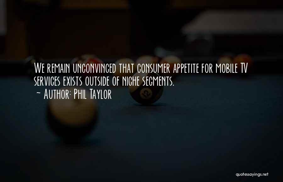 Phil Taylor Quotes: We Remain Unconvinced That Consumer Appetite For Mobile Tv Services Exists Outside Of Niche Segments.