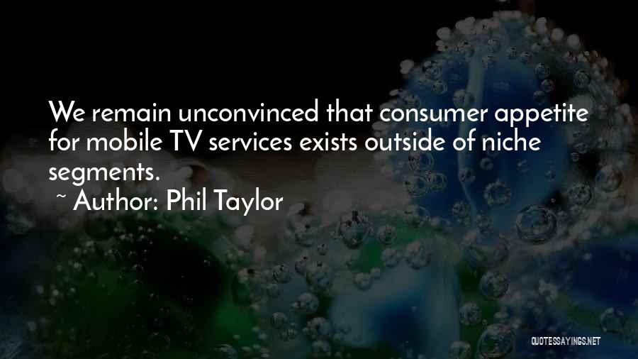 Phil Taylor Quotes: We Remain Unconvinced That Consumer Appetite For Mobile Tv Services Exists Outside Of Niche Segments.