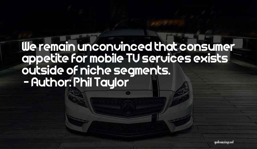 Phil Taylor Quotes: We Remain Unconvinced That Consumer Appetite For Mobile Tv Services Exists Outside Of Niche Segments.
