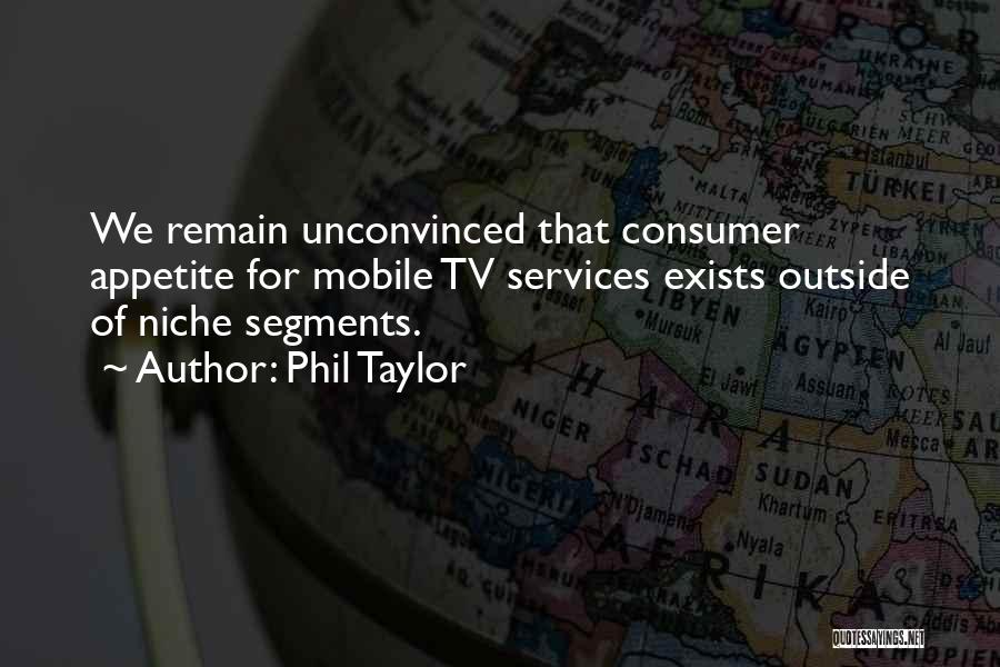 Phil Taylor Quotes: We Remain Unconvinced That Consumer Appetite For Mobile Tv Services Exists Outside Of Niche Segments.