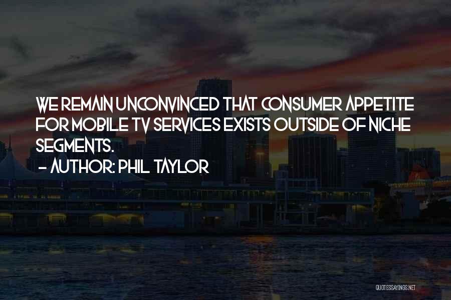 Phil Taylor Quotes: We Remain Unconvinced That Consumer Appetite For Mobile Tv Services Exists Outside Of Niche Segments.