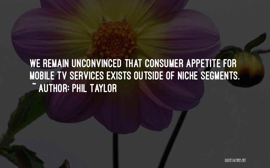 Phil Taylor Quotes: We Remain Unconvinced That Consumer Appetite For Mobile Tv Services Exists Outside Of Niche Segments.