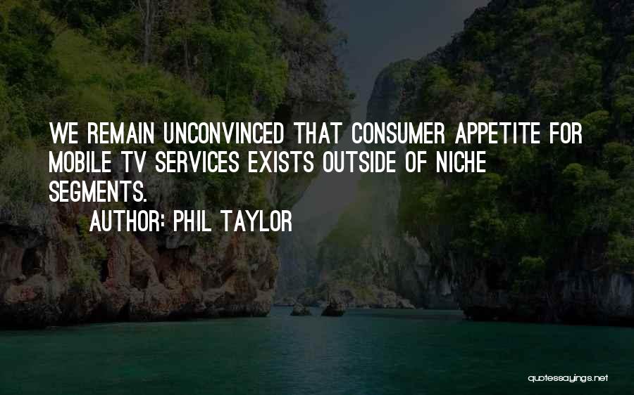 Phil Taylor Quotes: We Remain Unconvinced That Consumer Appetite For Mobile Tv Services Exists Outside Of Niche Segments.