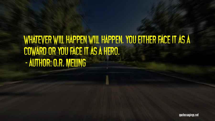 O.R. Melling Quotes: Whatever Will Happen Will Happen. You Either Face It As A Coward Or You Face It As A Hero.