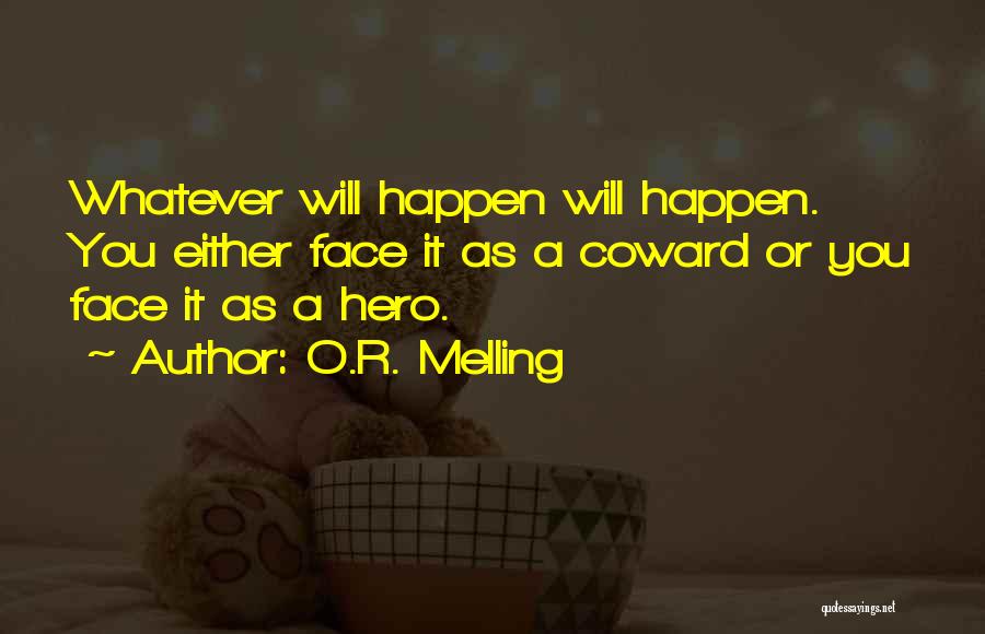 O.R. Melling Quotes: Whatever Will Happen Will Happen. You Either Face It As A Coward Or You Face It As A Hero.