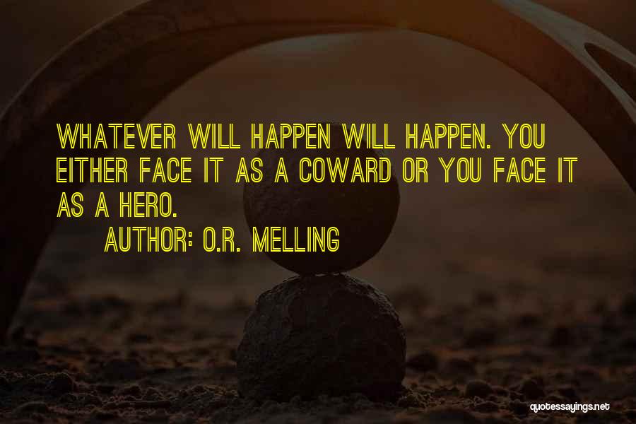 O.R. Melling Quotes: Whatever Will Happen Will Happen. You Either Face It As A Coward Or You Face It As A Hero.