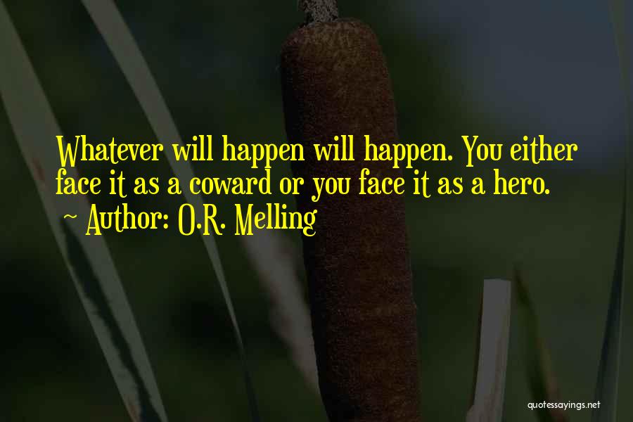 O.R. Melling Quotes: Whatever Will Happen Will Happen. You Either Face It As A Coward Or You Face It As A Hero.