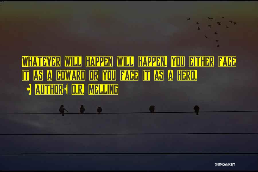 O.R. Melling Quotes: Whatever Will Happen Will Happen. You Either Face It As A Coward Or You Face It As A Hero.
