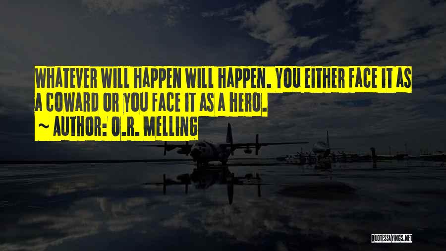 O.R. Melling Quotes: Whatever Will Happen Will Happen. You Either Face It As A Coward Or You Face It As A Hero.