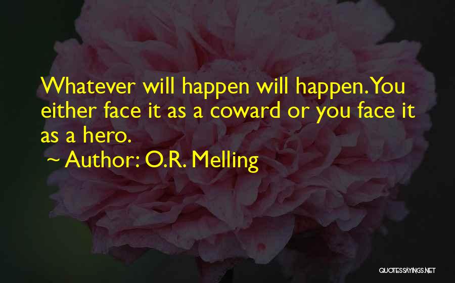 O.R. Melling Quotes: Whatever Will Happen Will Happen. You Either Face It As A Coward Or You Face It As A Hero.