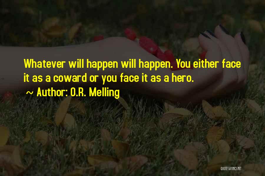 O.R. Melling Quotes: Whatever Will Happen Will Happen. You Either Face It As A Coward Or You Face It As A Hero.
