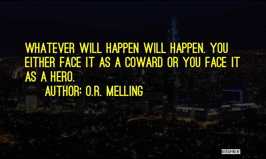 O.R. Melling Quotes: Whatever Will Happen Will Happen. You Either Face It As A Coward Or You Face It As A Hero.