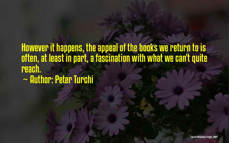 Peter Turchi Quotes: However It Happens, The Appeal Of The Books We Return To Is Often, At Least In Part, A Fascination With