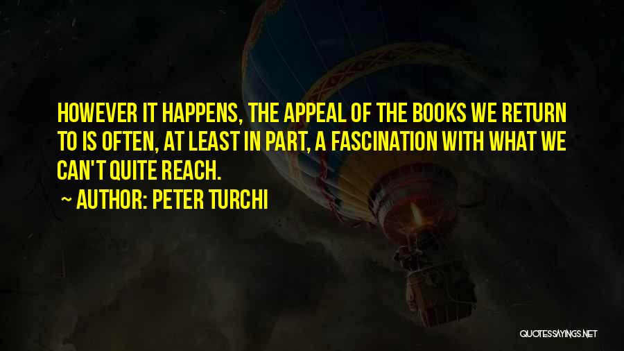 Peter Turchi Quotes: However It Happens, The Appeal Of The Books We Return To Is Often, At Least In Part, A Fascination With