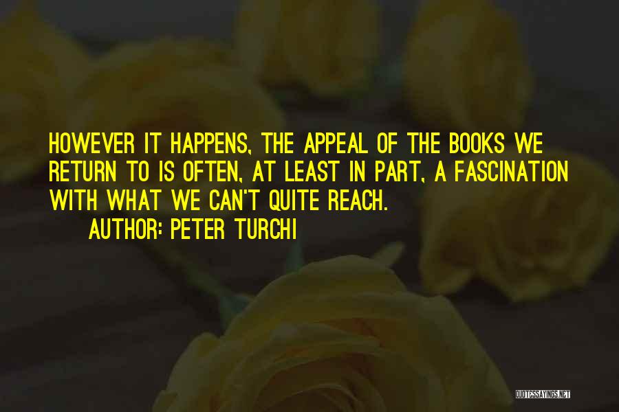 Peter Turchi Quotes: However It Happens, The Appeal Of The Books We Return To Is Often, At Least In Part, A Fascination With