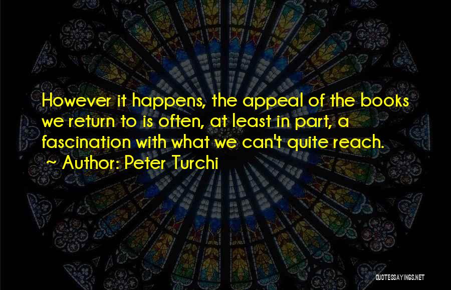 Peter Turchi Quotes: However It Happens, The Appeal Of The Books We Return To Is Often, At Least In Part, A Fascination With
