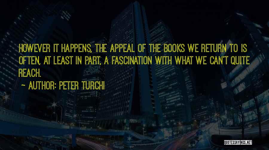 Peter Turchi Quotes: However It Happens, The Appeal Of The Books We Return To Is Often, At Least In Part, A Fascination With