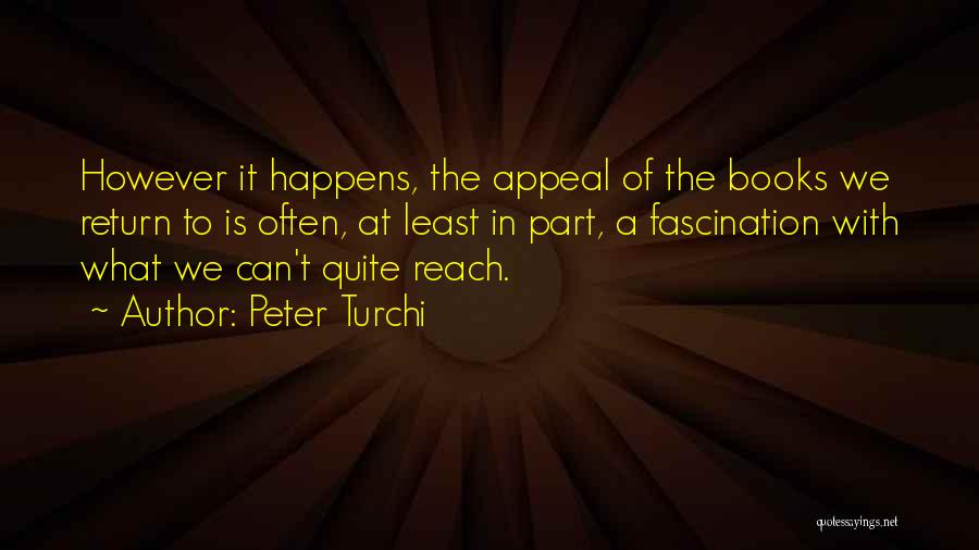 Peter Turchi Quotes: However It Happens, The Appeal Of The Books We Return To Is Often, At Least In Part, A Fascination With