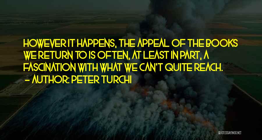 Peter Turchi Quotes: However It Happens, The Appeal Of The Books We Return To Is Often, At Least In Part, A Fascination With