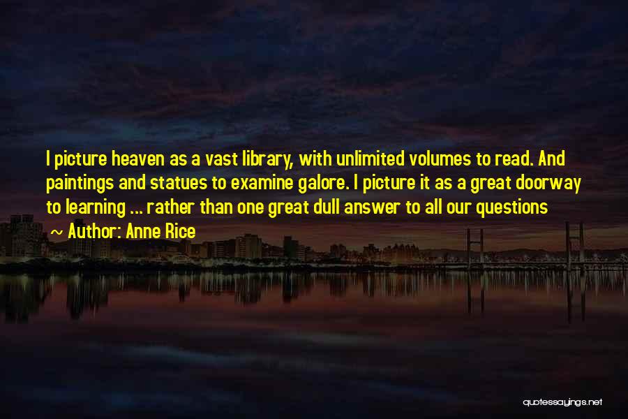 Anne Rice Quotes: I Picture Heaven As A Vast Library, With Unlimited Volumes To Read. And Paintings And Statues To Examine Galore. I