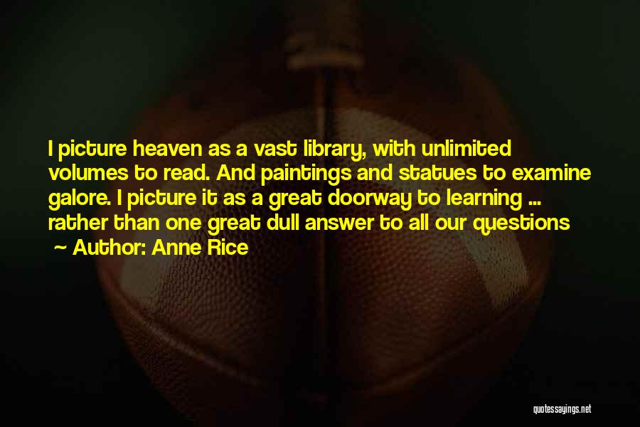 Anne Rice Quotes: I Picture Heaven As A Vast Library, With Unlimited Volumes To Read. And Paintings And Statues To Examine Galore. I