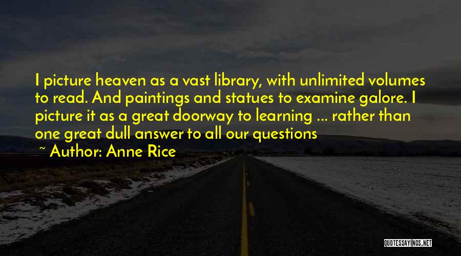 Anne Rice Quotes: I Picture Heaven As A Vast Library, With Unlimited Volumes To Read. And Paintings And Statues To Examine Galore. I